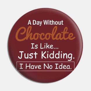 A Day Without Chocolate is like...just kidding i have no idea Chocolate Lovers Pin