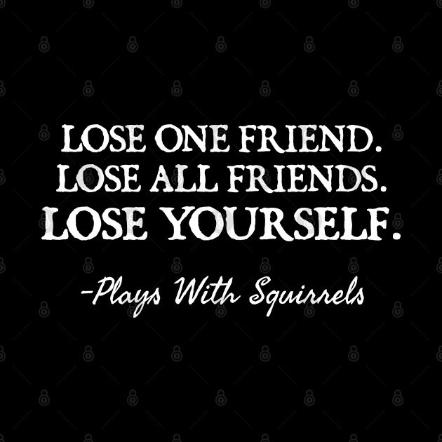 LOSE ONE FRIEND LOSE ALL FRIENDS LOSE YOURSELF by  hal mafhoum?