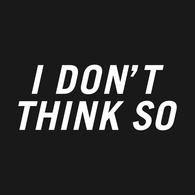 I Don't Think So by PersonShirts