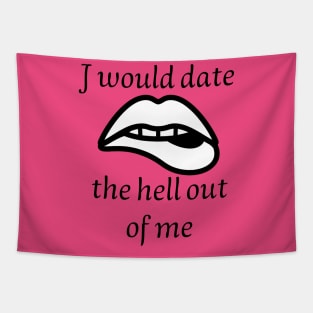 I would date the hell out of me Tapestry