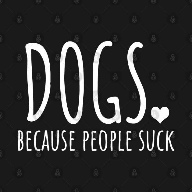 Disover Dogs Because People Suck - Dogs - T-Shirt