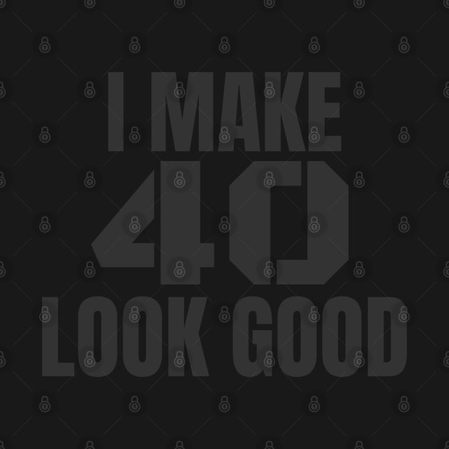 I Make 40 Look Good Funny Birthday Gift by BarrelLive