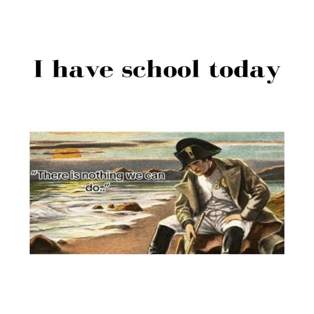 Napoleon There's nothing we can do meme I have school today by GoldenHoopMarket