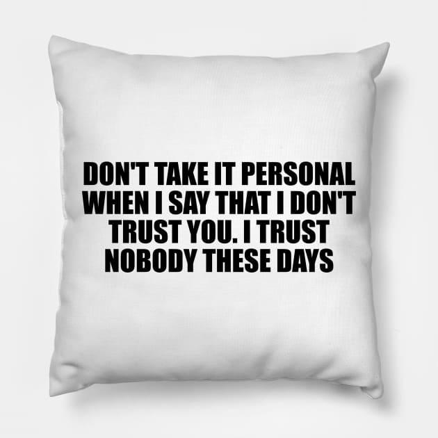 Don't take it personal when I say that I don't trust you. I trust nobody these days Pillow by D1FF3R3NT