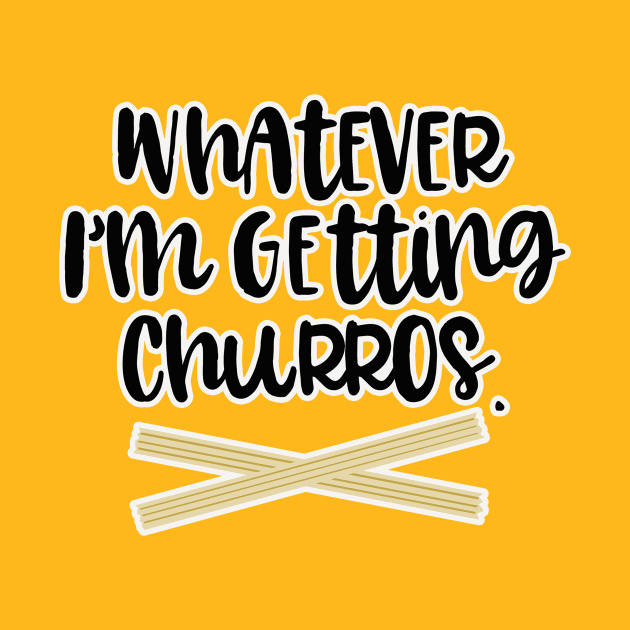 Whatever Im Getting Churros by ThatWeirdGirlStore