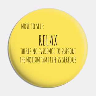 RELAX: THERE IS NO EVIDENCE TO SUPPORT THE NOTION THAT LIFE IS SERIOUS Pin