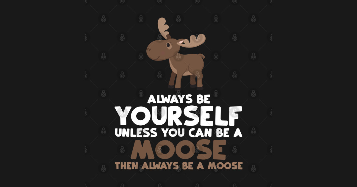 Always Be Yourself Unless You Can Be A Moose Gift Moose TShirt