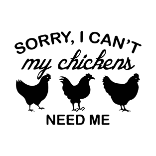 Sorry I Can't My Chickens Need Me T-Shirt