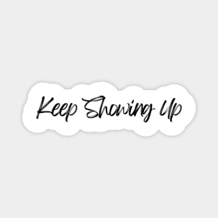 Keep Showing Up - Motivational and Inspiring Work Quotes Magnet