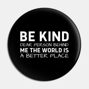 Be Kind Dear Person Behind Me The World Is A Better Place Pin