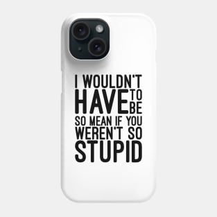 I Wouldn't Have To Be So Mean If You Weren't So Stupid - Funny Sayings Phone Case