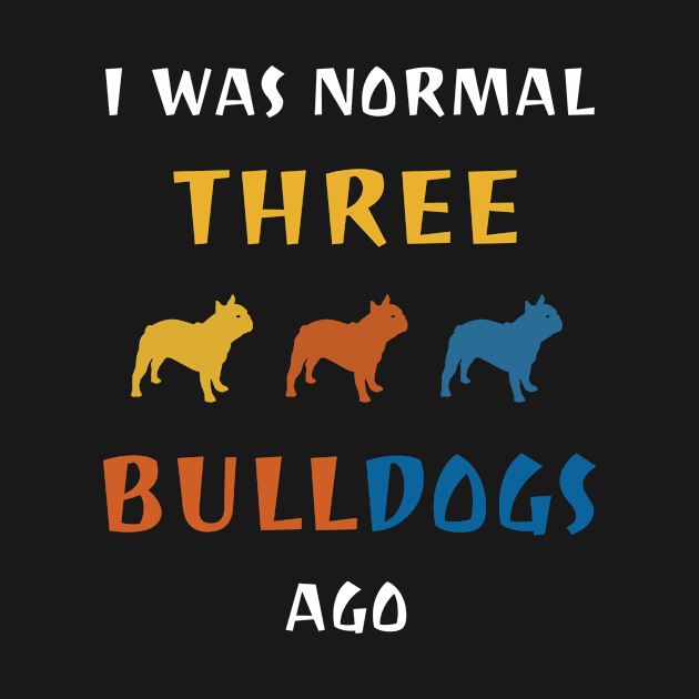 I Was Normal Three Bulldogs Ago Dog Breed Lover by DDJOY Perfect Gift Shirts