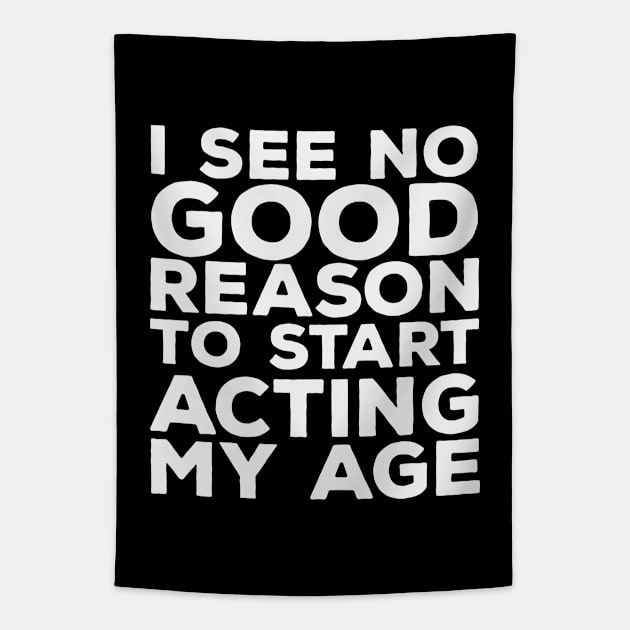 Funny Saying - I See No Good Reason To Start Acting My Age Tapestry by Kudostees