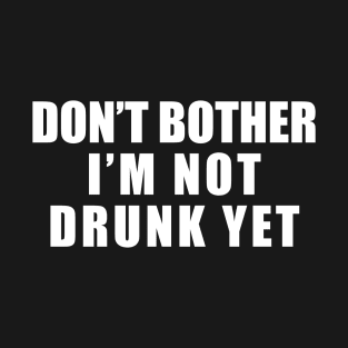 Don't Brother I'm not drunk yet T-Shirt