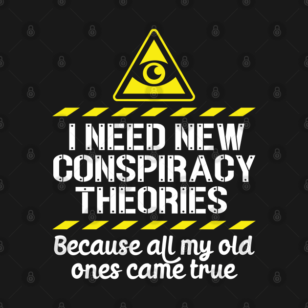 I Need New Conspiracy Theories Because All My Old Ones Came True v4 by RobiMerch