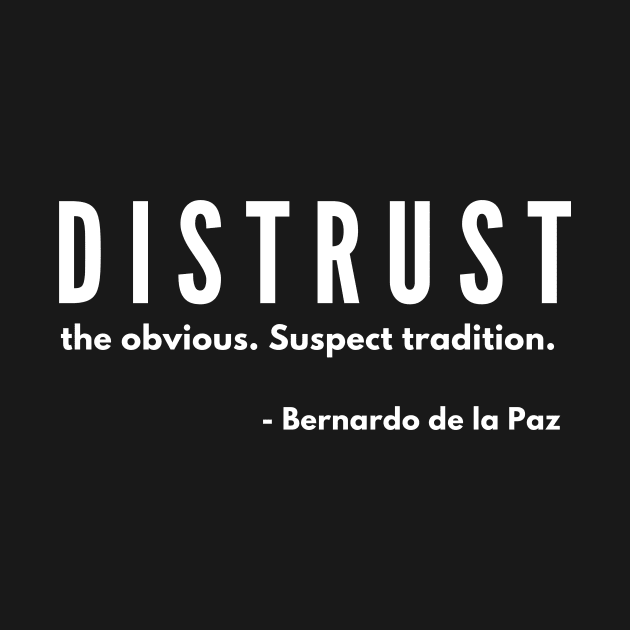 DISTRUST the obvious. Suspect tradition. by madpipe