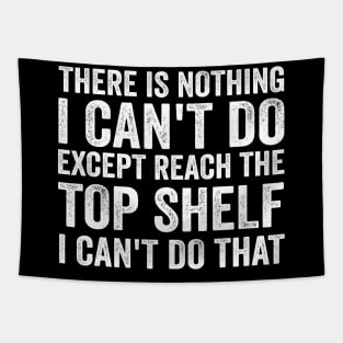 There Is Nothing I Can't Do Except Reach The Top Shelf - Funny Text Style White Font Tapestry