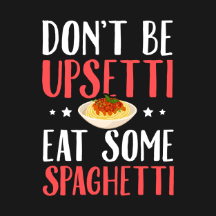 Don't be upsetti eat some spaghetti T-Shirt