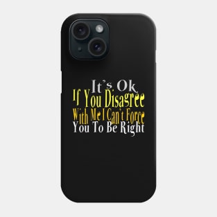 It's Ok If You Disagree with Me I Can't Force You To Be Right Phone Case