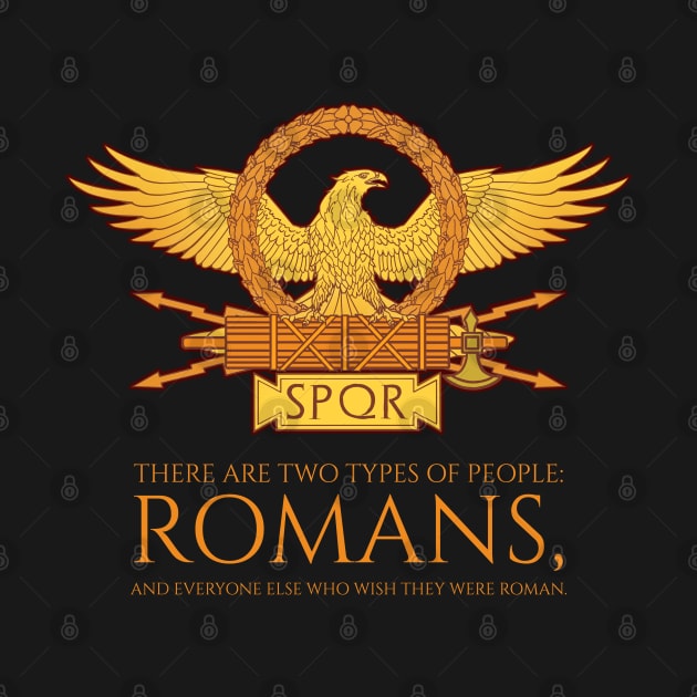 There are two types of people: romans, and everyone else who wish they were roman. - SPQR Ancient Rome by Styr Designs