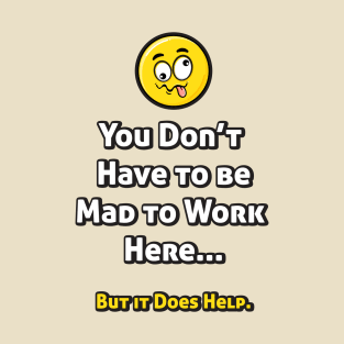 You Don't Have to be Mad to Work Here... T-Shirt