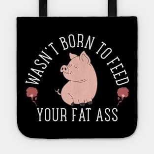 Wasn't Born to Feed your Fat Ass Tote