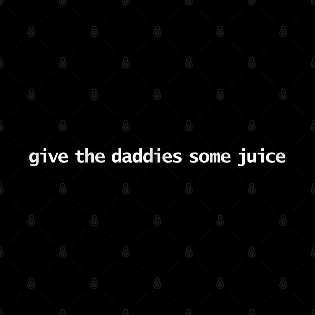 Give the Daddies Some Juice by ellenhenryart