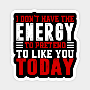 I Dont Have The Energy To Pretend I Like You Sarcasm Lover Magnet