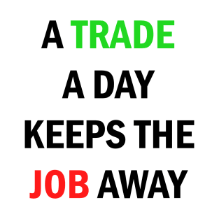 A Trade A Day Keeps The Job Away Stock Market Trader T-Shirt