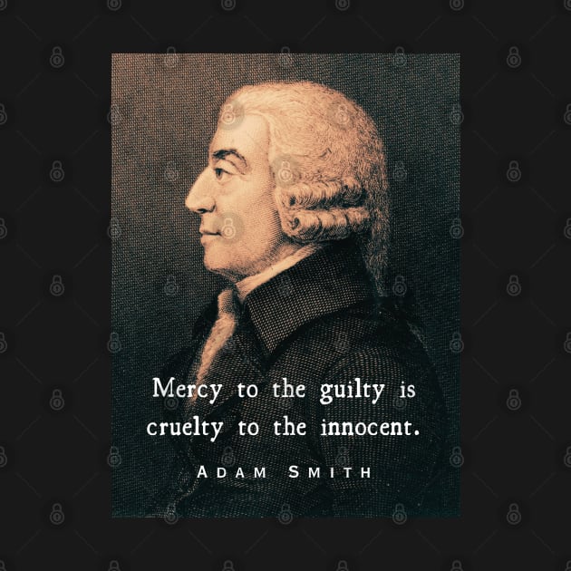 Adam Smith portrait and quote: Mercy to the guilty is cruelty to the innocent. by artbleed