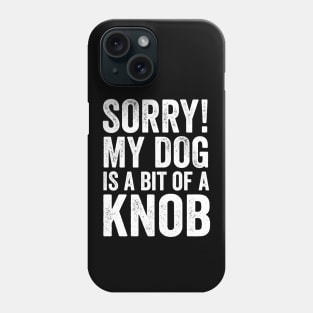 Funny Dog Lover Gift - Sorry! My Dog is a bit of a Knob Phone Case
