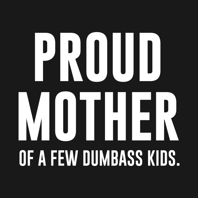 Proud Mother Of a few dumbass kids by redsoldesign