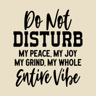 Don't Disturb My Peace My Joy Grind My Whole Entire Vibe T-Shirt