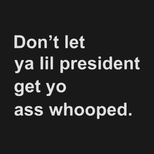 Don’t let ya lil president get yo ass whooped T-Shirt