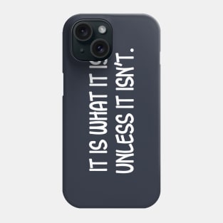 It is What it is, Unless it Isn't. Phone Case