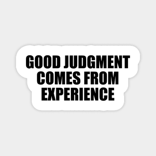 Good judgment comes from experience Magnet