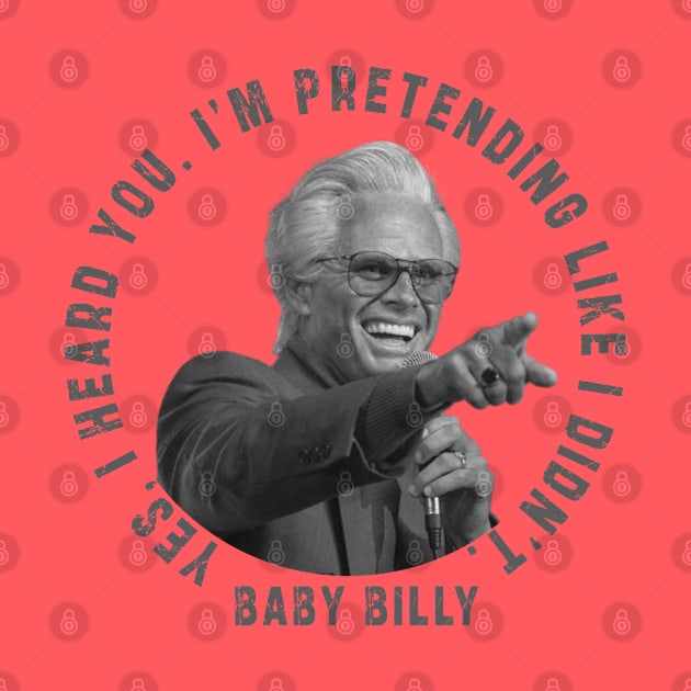 uncle baby billy: funny newest baby billy design with quote saying "YES, I HEARD YOU. I’M PRETENDING LIKE I DIDN’T" by Ksarter