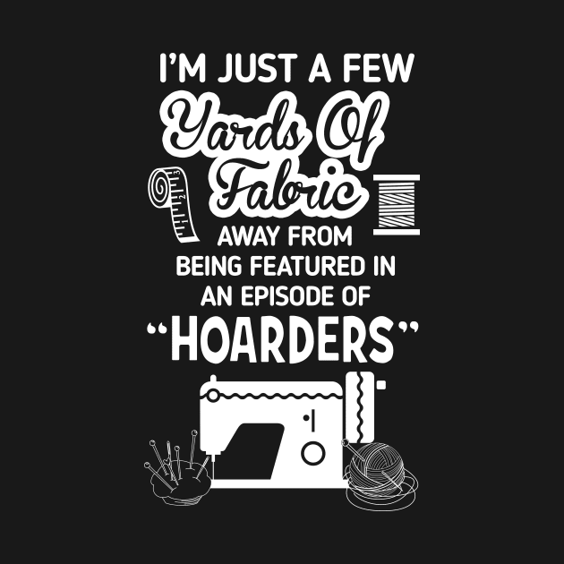 I'm Just a Few Yards Of Fabric - Sewing Machine Day Gift by Noor_Aldeen