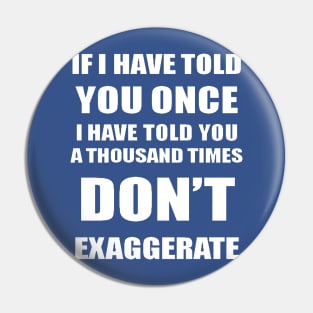 If I Have Told You A Thousand Times - Dont Exaggerate Fun Hyperbole Pin