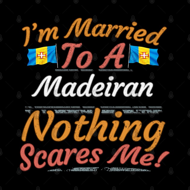 I'm Married To A Madeiran Nothing Scares Me - Gift for Madeiran From Madeira Europe,Portugal Region, by Country Flags