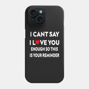 I can't say I love you enough so this is your reminder Phone Case