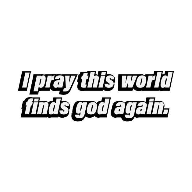 I pray this world finds god again by D1FF3R3NT