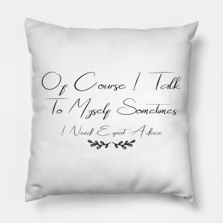 Of Course I Talk To Myself Sometimes I Need Expert Advice Pillow