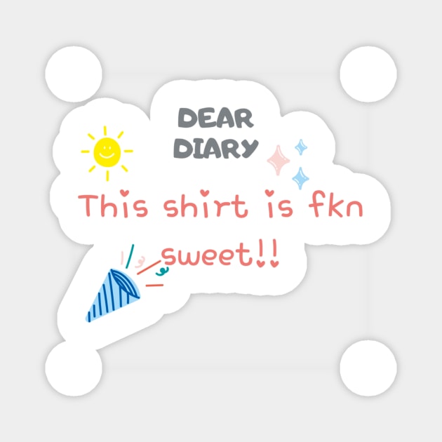 Dear Diary This shirt is fkn sweet Magnet by thatprintfellla