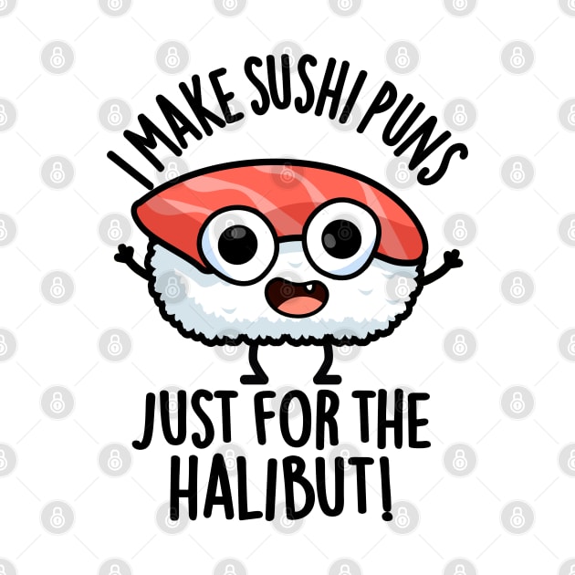 I Make Sushi Puns Just For The Halibut Funny Food Puns by punnybone