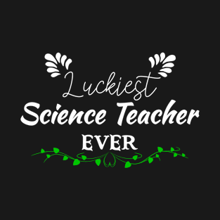 Luckiest Science Teacher Ever! - Saint Patrick's Day Teacher's Appreciation T-Shirt