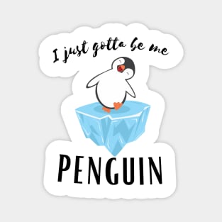 I Just gotta be me penguin - Funny Penguin Quote Magnet