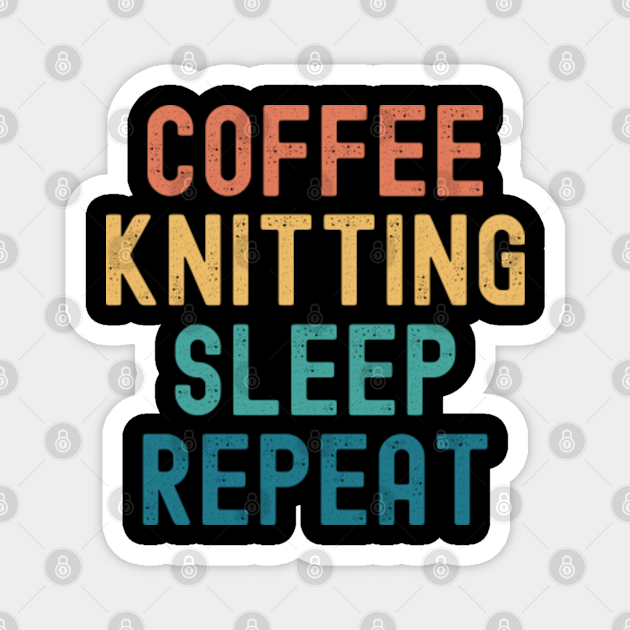 Coffee Knitting Sleep Repeat - Funny Knitting & Coffee Gift - Coffee Knitting Sleep Repeat - Magnet | TeePublic Coffee Knitting Sleep Repeat - Funny Knitting & Coffee Gift - Coffee Knitting Sleep Repeat - Magnet | TeePublic