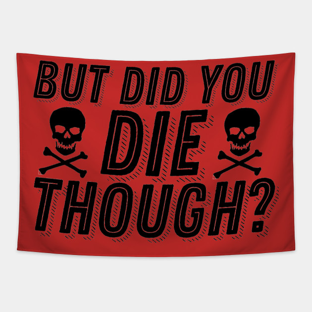 But Did You Die Though Funny Humor Meme Joke Sarcastic Saying