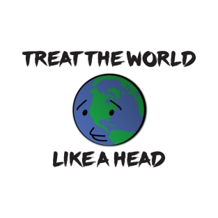 Treat The World Like A Head T-Shirt